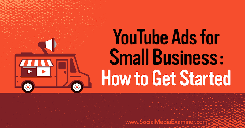 YouTube Ads for Small Business: How to Get Started on Social Media Examiner.