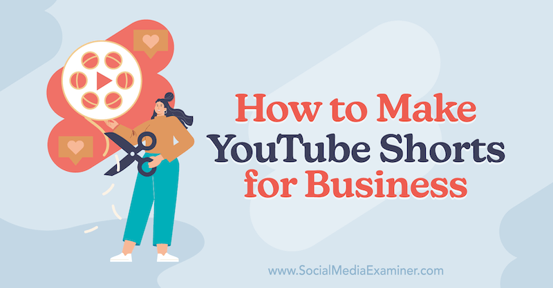 How to Make YouTube Shorts for Business on Social Media Examiner.