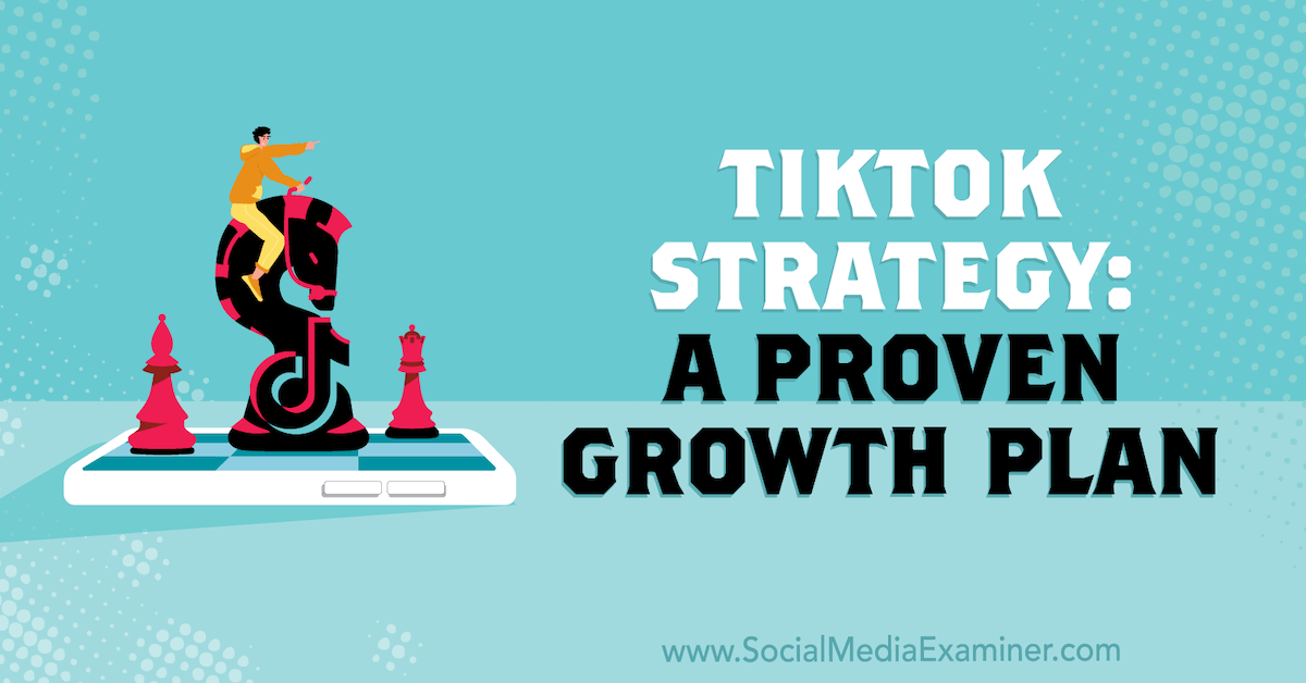 TikTok Strategy A Proven Growth Plan Social Media Examiner