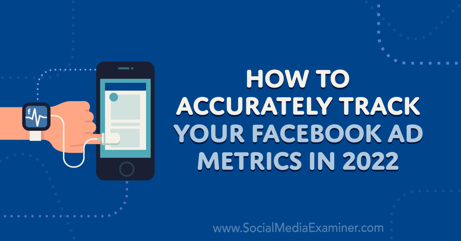 How to Accurately Track Your Facebook Ad Metrics in 2022 by Anna Sonnenberg on Social Media Examiner.