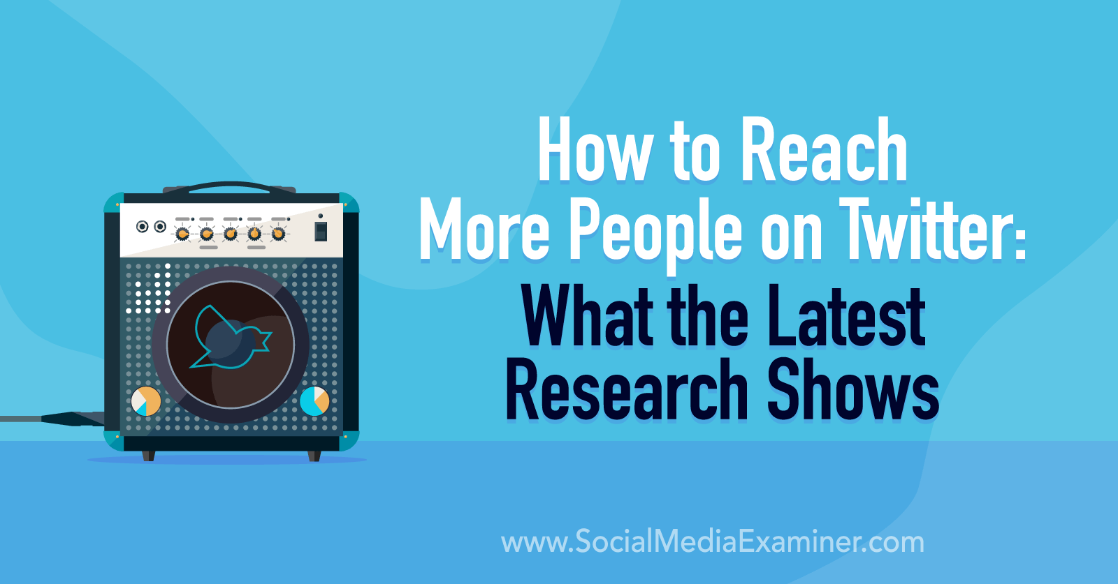 How to Reach More People on Twitter: What the Latest Research Shows on Social Media Examiner
