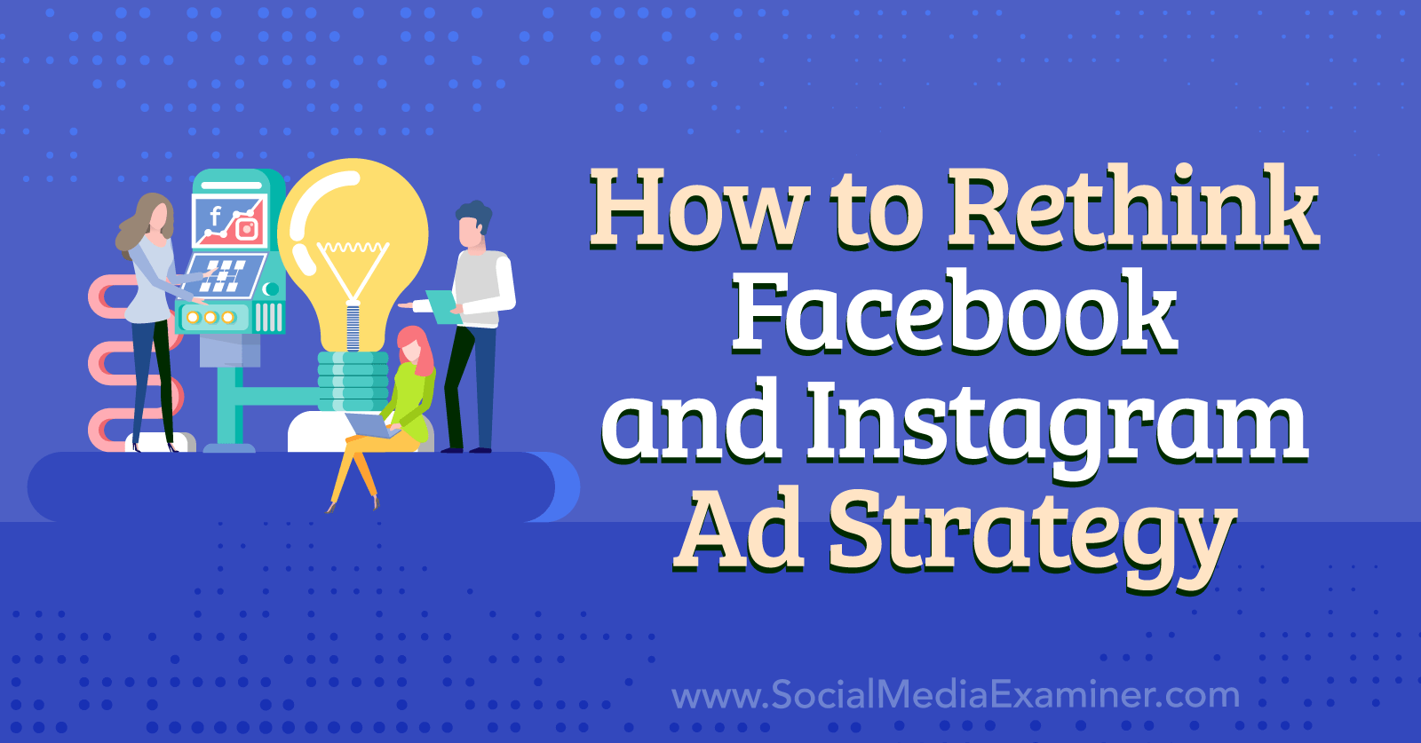 How to Rethink Facebook and Instagram Ad Strategy-Social Media Examiner