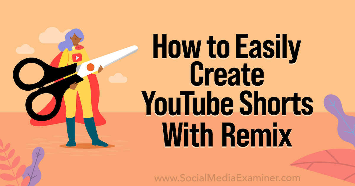 How to Easily Create YouTube Shorts With YouTube Remix : Social Media Examiner