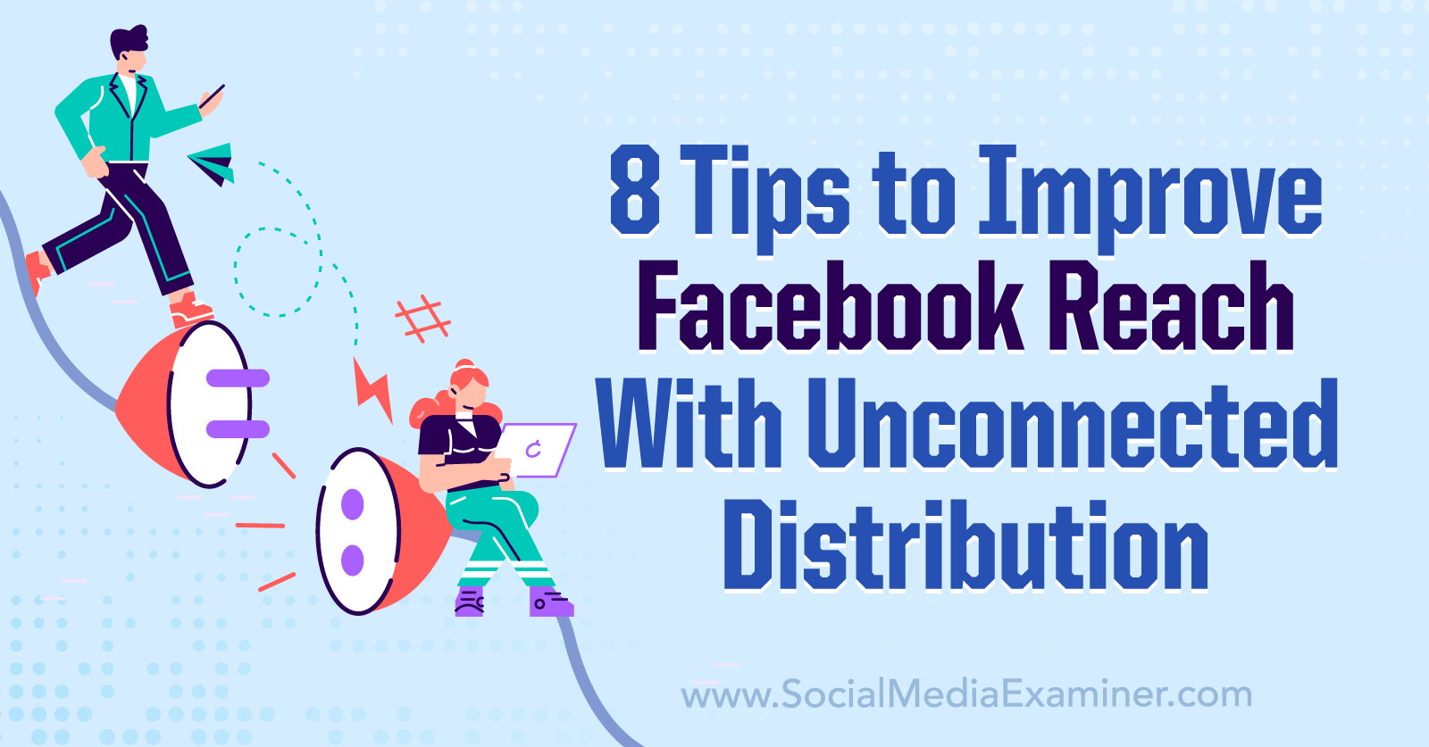 8 Tips to Improve Facebook Reach With Unconnected Distribution-Social Media Examiner
