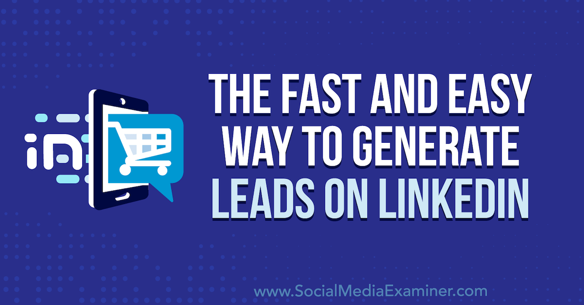 The Fast and Easy Way to Generate Leads on LinkedIn : Social Media Examiner