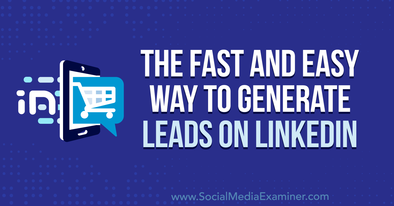 The Fast and Easy Way to Generate Leads on LinkedIn-Social Media Examiner