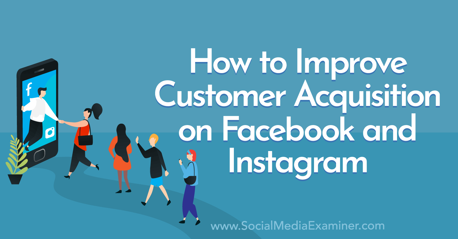 How to Improve Customer Acquisition on Facebook and Instagram by Social Media Examiner