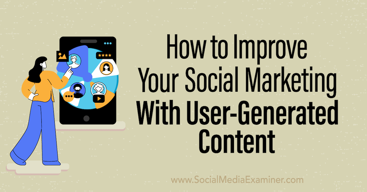 How to Improve Your Social Marketing With User-Generated Content : Social  Media Examiner