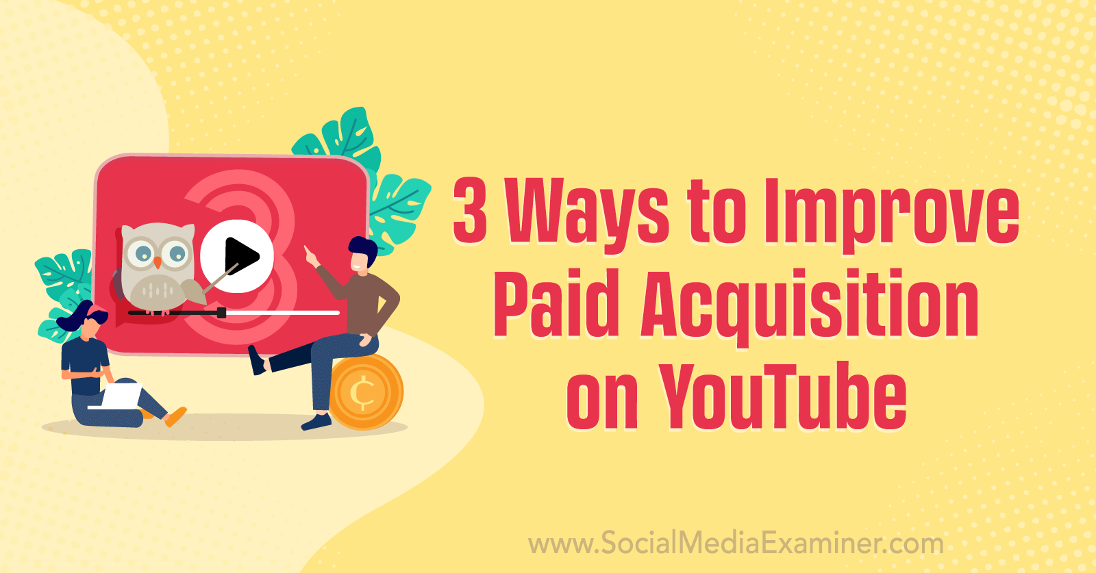 3 Ways to Improve Paid Acquisition on YouTube by Social Media Examiner