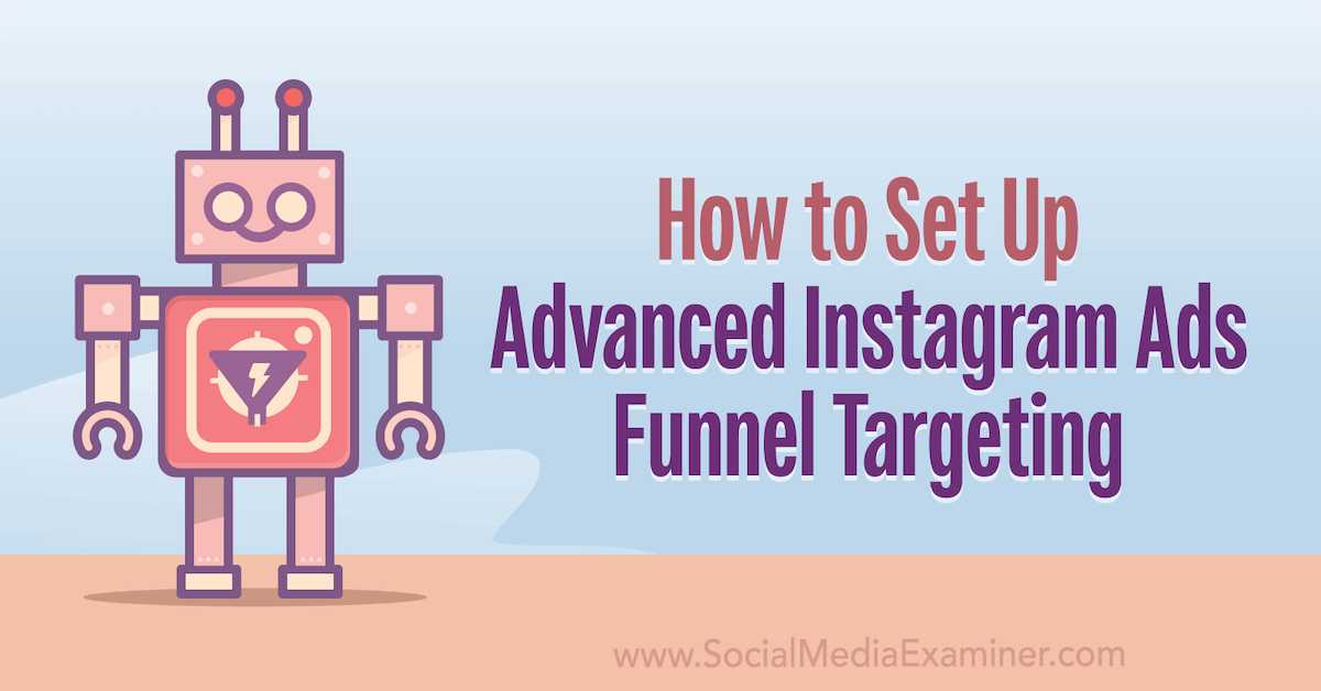 How to Set Up Advanced Instagram Ads Funnel Targeting : Social Media Examiner