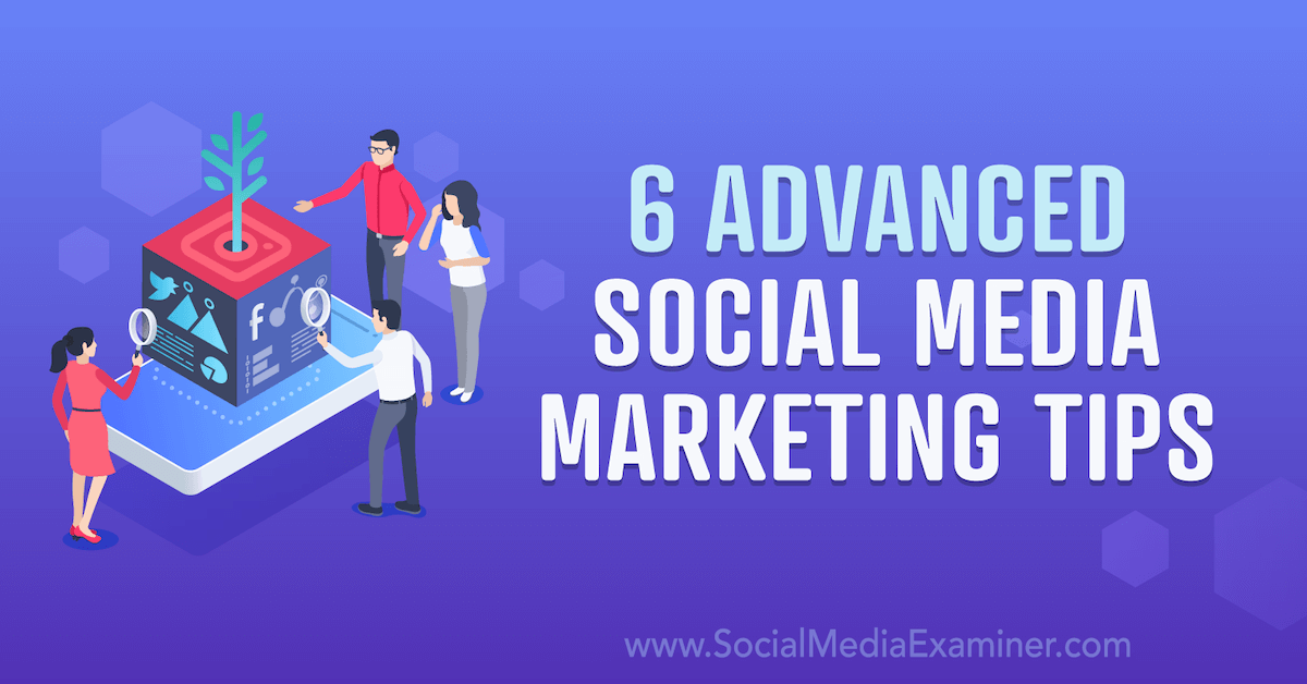 6 Advanced Social Media Marketing Tips : Social Media Examiner