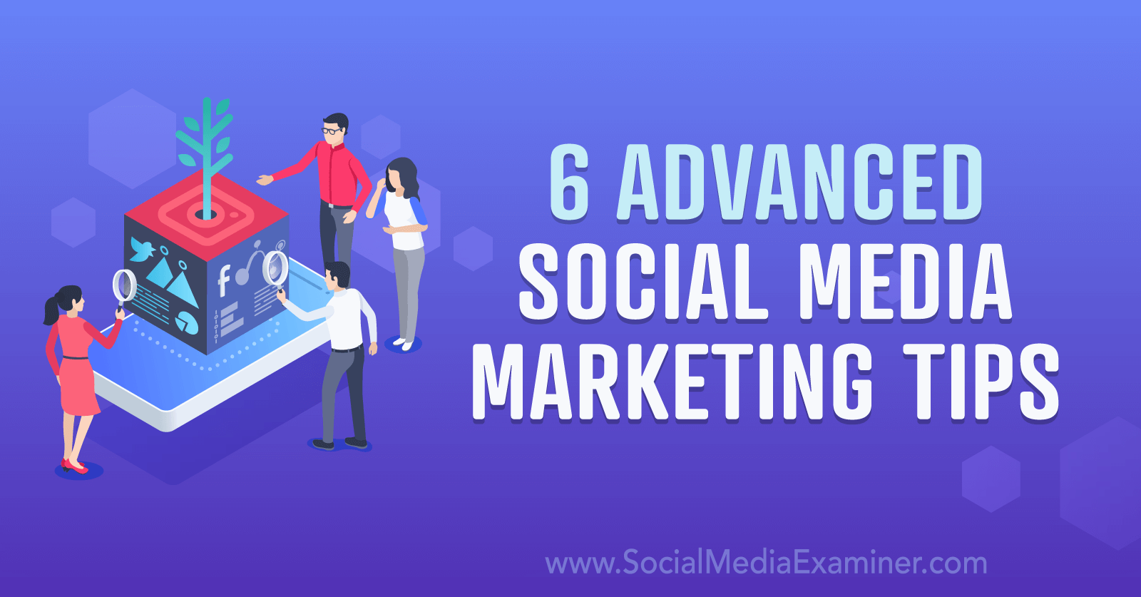 6 Advanced Social Media Marketing Tips by Social Media Examiner