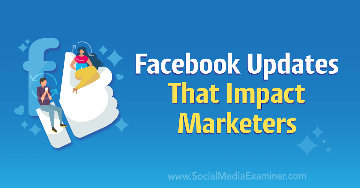 Facebook Updates That Impact Marketers Social Media Examiner