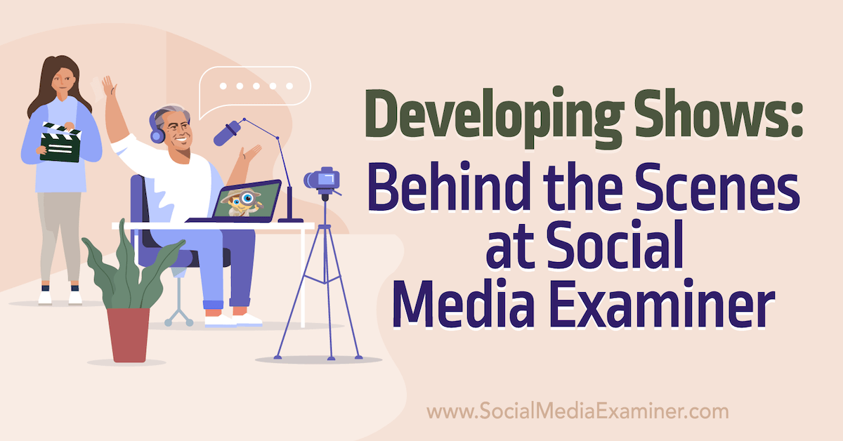 Developing Shows: Behind the Scenes at Social Media Examiner : Social Media Exam..