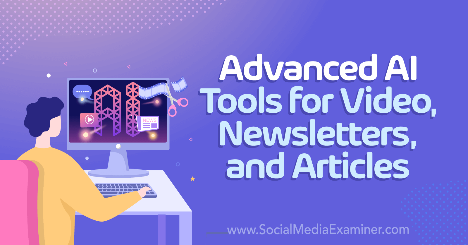 Advanced AI Tools for Video, Newsletters, and Articles by Social Media Examiner