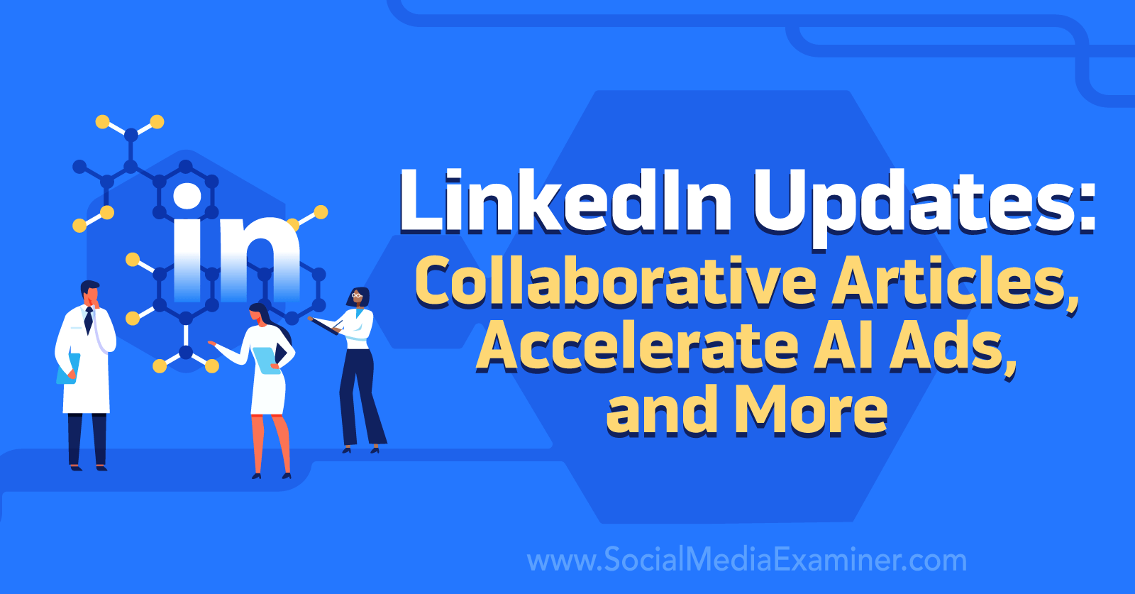 LinkedIn Updates: Collaborative Articles, Accelerate AI Ads, and More by Social Media Examiner