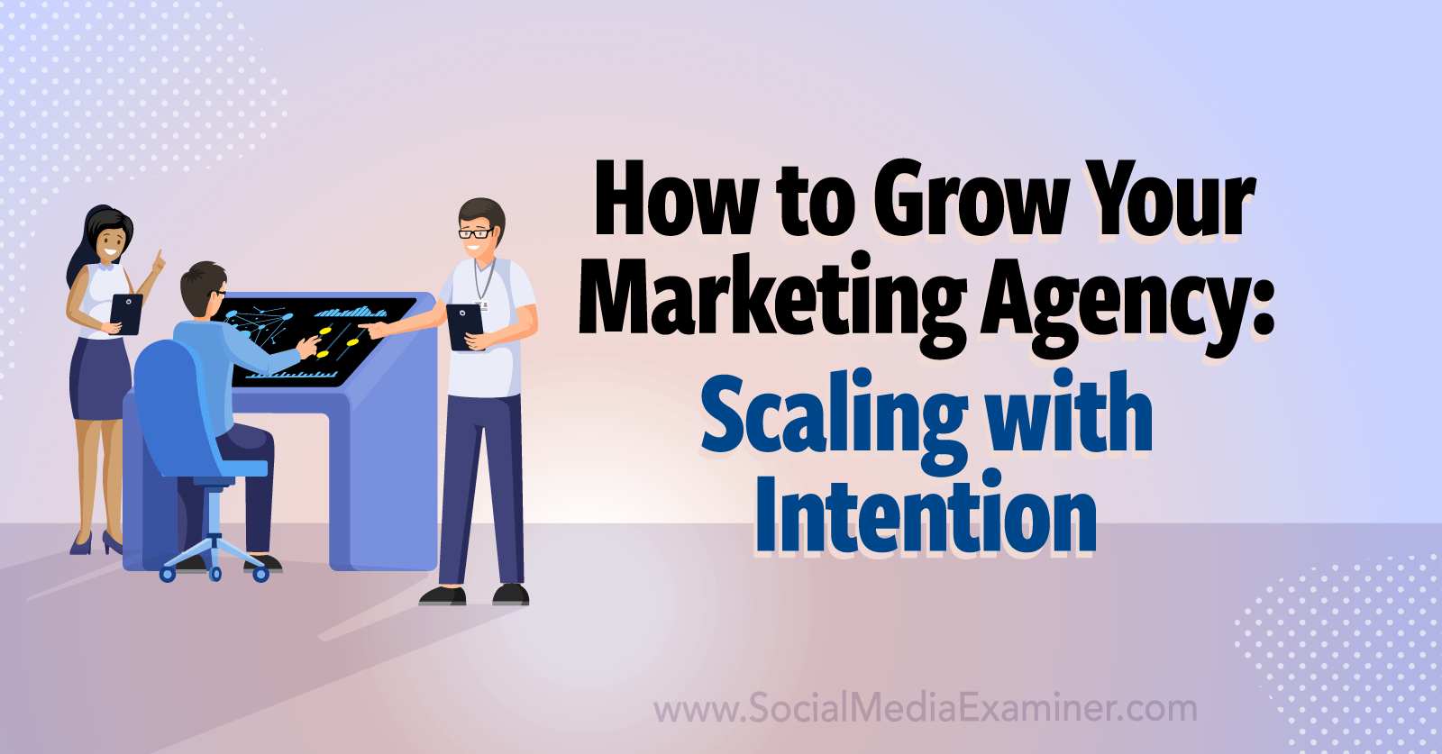How to Grow Your Marketing Agency: Scaling With Intention : Social Media  Examiner