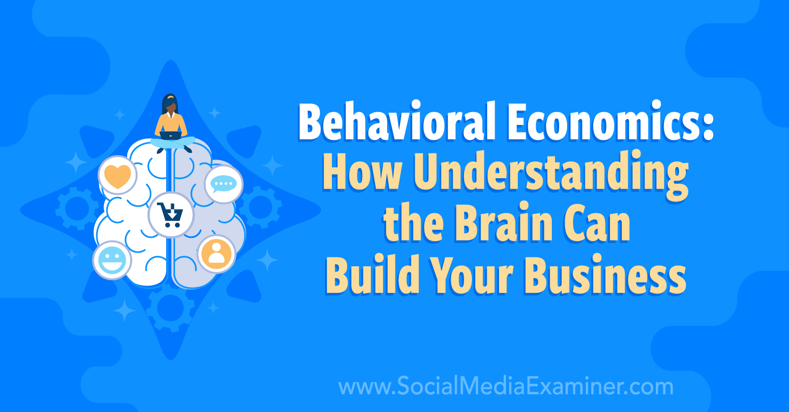Behavioral Economics: How Understanding the Brain Can Build Your Business by Social Media Examiner