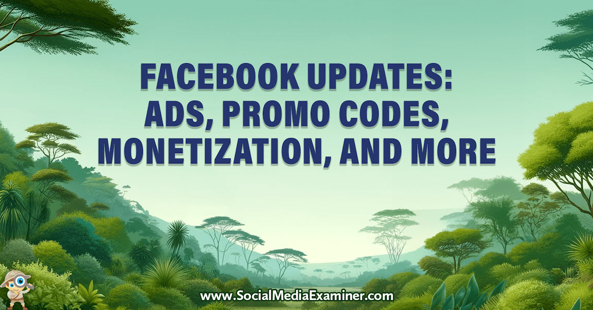 Facebook Updates: Ads, Promo Codes, Monetization, and More