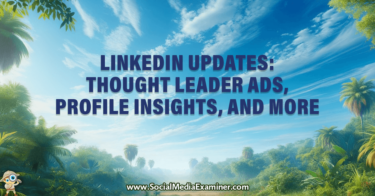LinkedIn Updates: Thought Leader Ads, Profile Insights, and More