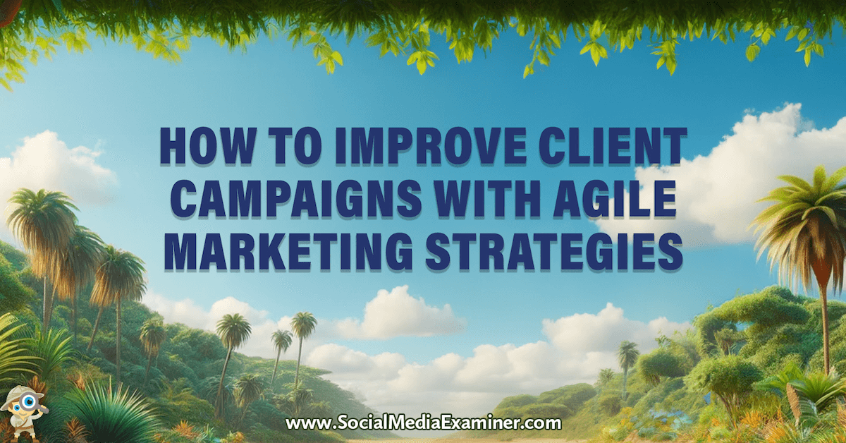 How to Improve Client Campaigns With Agile Marketing Strategies
