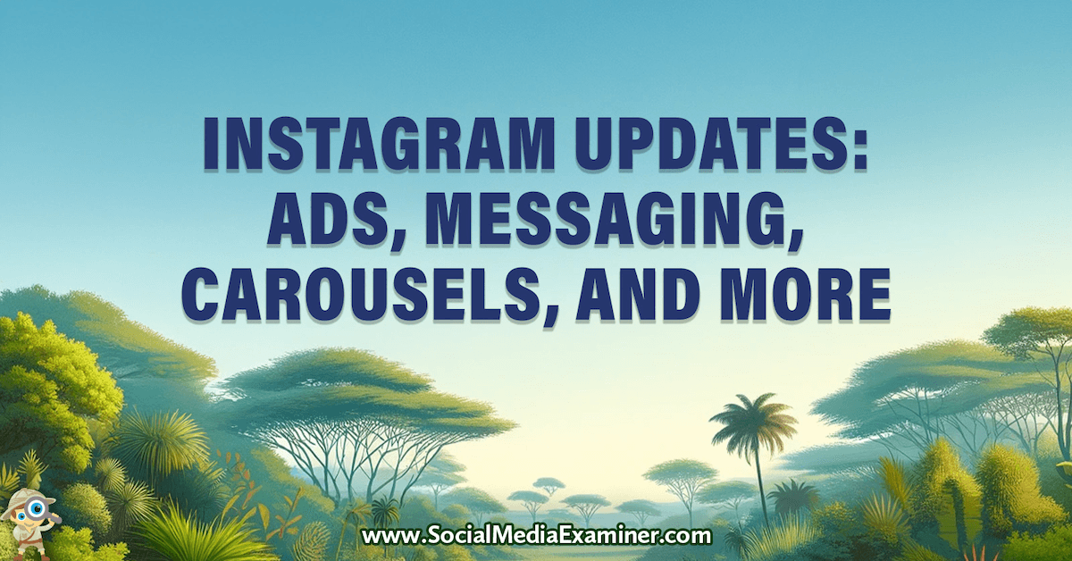 Instagram Updates: Ads, Messaging, Carousels, and More