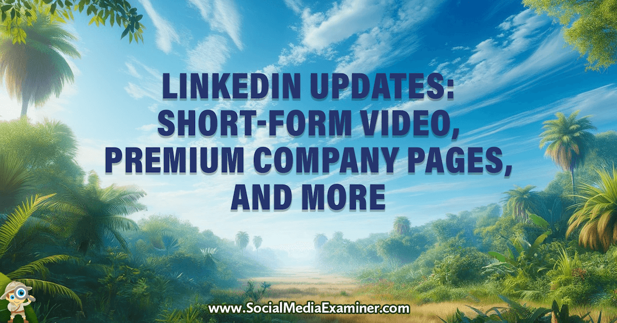 LinkedIn Updates: Short-Form Video, Premium Company Pages, and More (10 minute read)