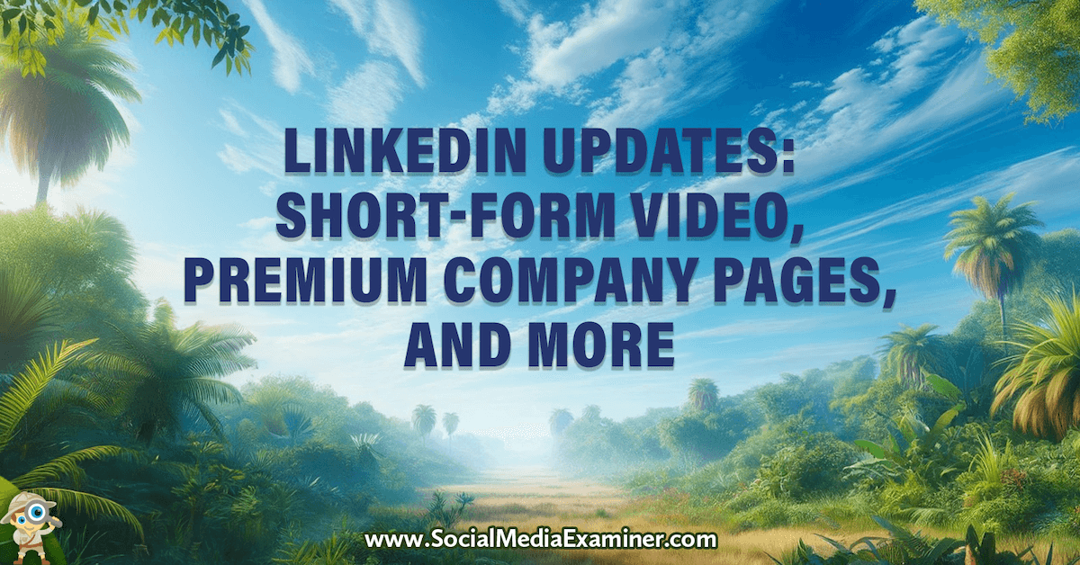 LinkedIn Updates: Short-Form Video, Premium Company Pages, and More